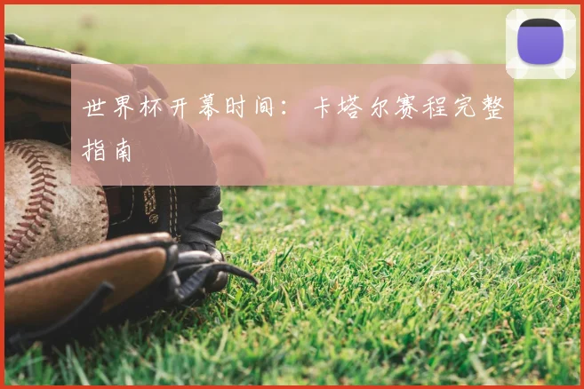 世界杯开幕时间:卡塔尔赛程完整指南