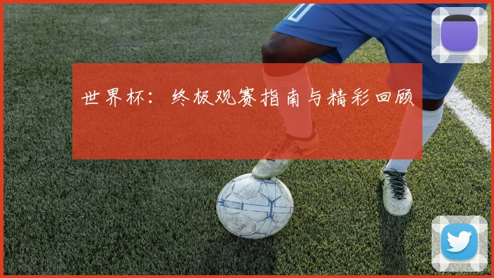 世界杯:终极观赛指南与精彩回顾