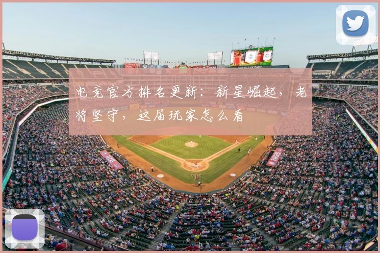 电竞官方排名更新：新星崛起，老将坚守，这届玩家怎么看