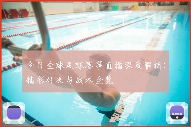 今日全球足球赛事直播深度解析：精彩对决与战术全览