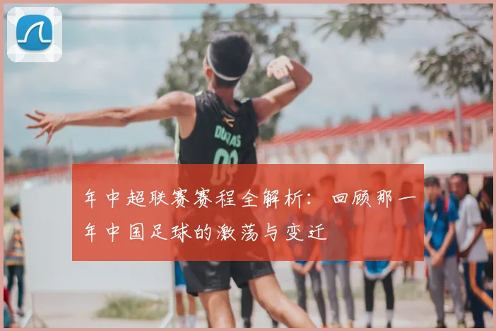 年中超联赛赛程全解析：回顾那一年中国足球的激荡与变迁