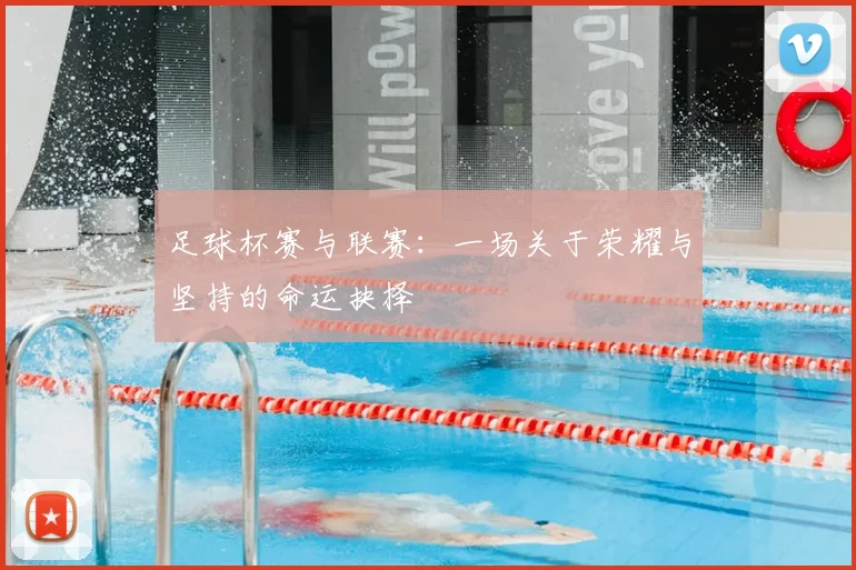 足球杯赛与联赛：一场关于荣耀与坚持的命运抉择