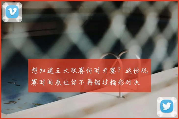 想知道五大联赛何时开赛？这份观赛时间表让你不再错过精彩对决