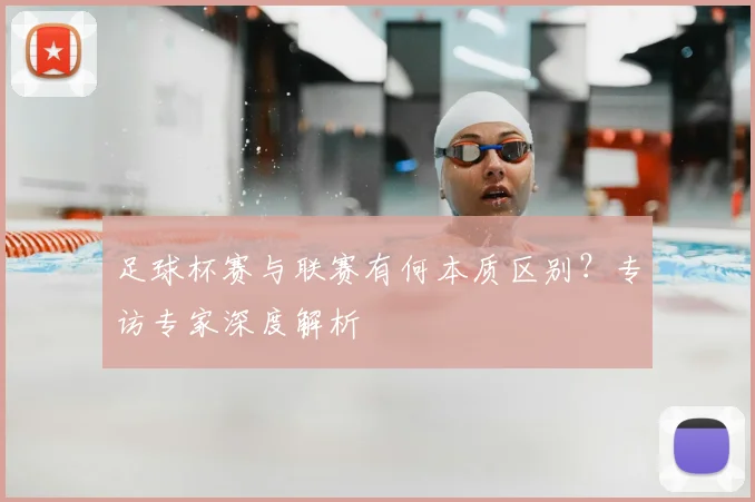 足球杯赛与联赛有何本质区别？专访专家深度解析