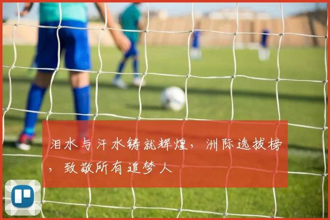 泪水与汗水铸就辉煌，洲际选拔榜，致敬所有追梦人