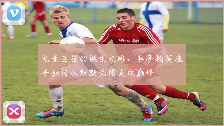 电竞巨星的诞生之路，和平精英选手如何从默默无闻走向巅峰